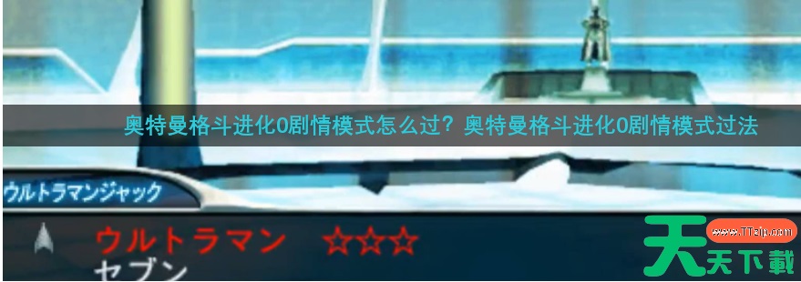奥特曼格斗进化零怎么通关 奥特曼格斗进化0剧情模式过法 奥特曼格斗进化零怎么通关 奥特曼格斗进化0剧情模式过法