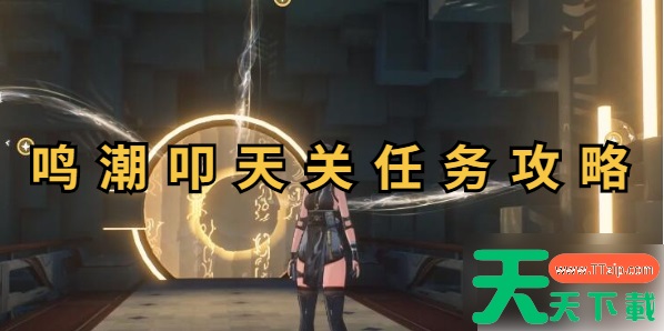 鸣潮叩天关怎么过 鸣潮叩天关任务攻略 鸣潮叩天关怎么过 鸣潮叩天关任务攻略