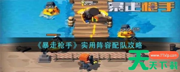 暴走枪手最厉害的组合 暴走枪手实用阵容配队攻略 暴走枪手最厉害的组合 暴走枪手实用阵容配队攻略