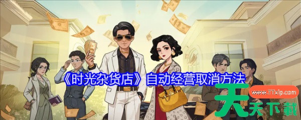 时光杂货店自动经营怎么取消 时光杂货店自动经营取消方法 时光杂货店自动经营怎么取消 时光杂货店自动经营取消方法