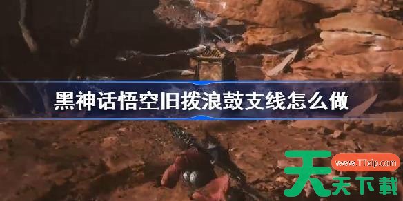 黑神话悟空旧拨浪鼓支线怎么做 黑神话悟空旧拨浪鼓支线攻略