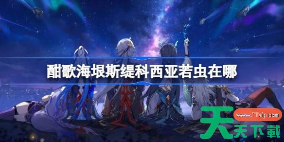 崩坏星穹铁道酣歌海垠斯缇科西亚若虫收集攻略 酣歌海垠斯缇科西亚若虫收集攻略