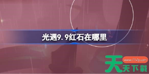光遇9.9红石碎片在哪里 光遇9月9日红石碎片位置攻略