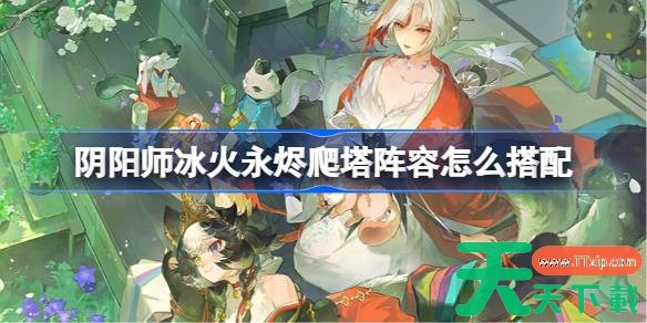 阴阳师雪御前爬塔阵容怎么搭配 阴阳师冰火永烬阵容搭配攻略