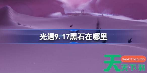 光遇9.17黑石在哪里 光遇9月17日黑石位置攻略