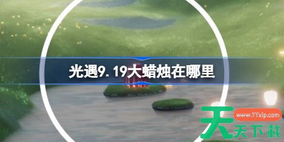 光遇9.19大蜡烛在哪里 光遇9月19日大蜡烛位置攻略