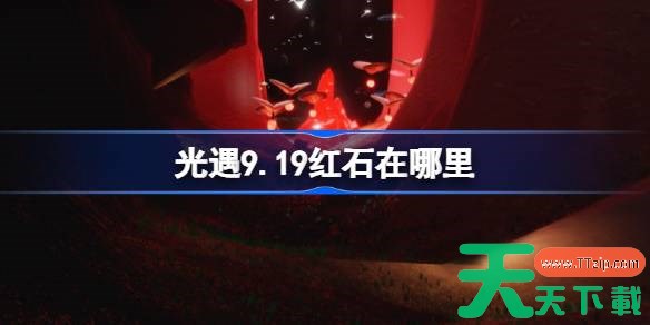 光遇9.19红石碎片在哪里 光遇9月19日红石碎片位置攻略