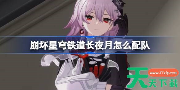 崩坏星穹铁道长夜月怎么配队 崩铁长夜月阵容搭配推荐