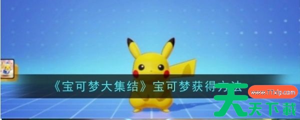 宝可梦大集结最强宝可梦怎么获得 宝可梦大集结宝可梦获得方法 宝可梦大集结最强宝可梦怎么获得 宝可梦大集结宝可梦获得方法