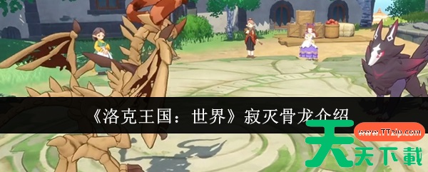 洛克王国世界寂灭骨龙怎么样 洛克王国世界寂灭骨龙介绍 洛克王国世界寂灭骨龙怎么样 洛克王国世界寂灭骨龙介绍