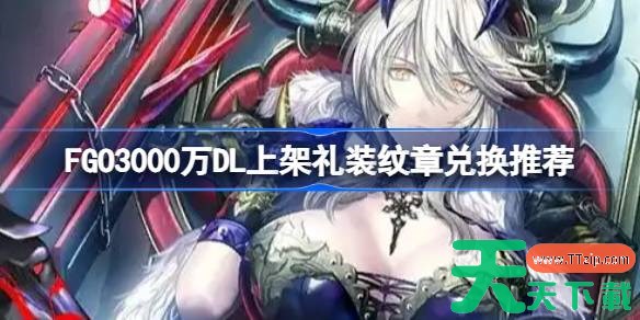 FGO3000万DL上架礼装纹章兑换推荐 FGO3000万DL上架礼装纹章该怎么兑换