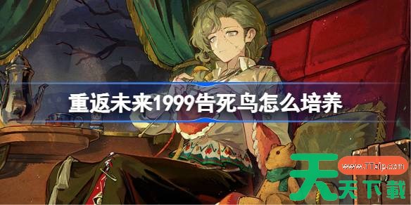 重返未来1999告死鸟怎么培养 重返未来1999告死鸟培养攻略