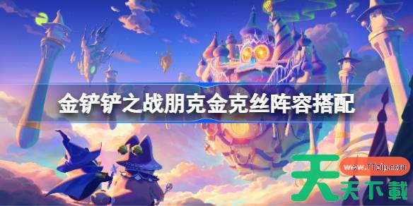 金铲铲之战朋克金克丝阵容搭配 金铲铲之战朋克金克丝怎么搭配阵容