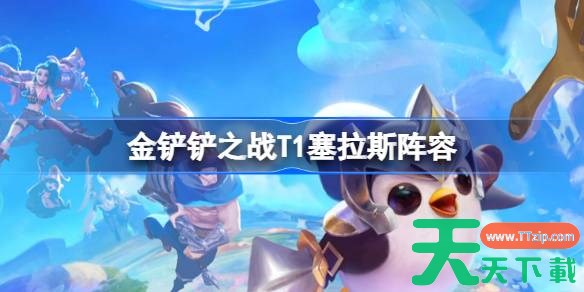 金铲铲之战T1塞拉斯阵容怎么搭配 金铲铲之战T1塞拉斯玩法