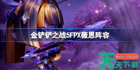 金铲铲之战5FPX薇恩阵容怎么搭配 金铲铲之战5FPX薇恩玩法