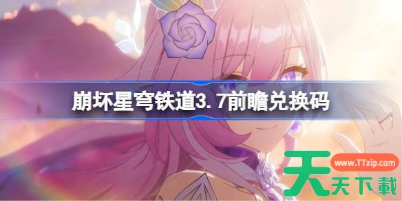 崩坏星穹铁道3.7前瞻兑换码 崩铁3.7前瞻兑换码汇总