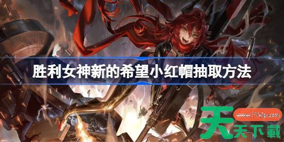 胜利女神新的希望小红帽抽取方法 胜利女神新的希望小红帽要不要抽取