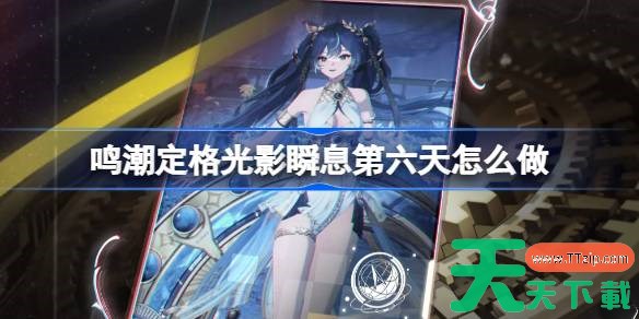 鸣潮定格光影瞬息第六天怎么做 鸣潮定格光影瞬息第六天攻略