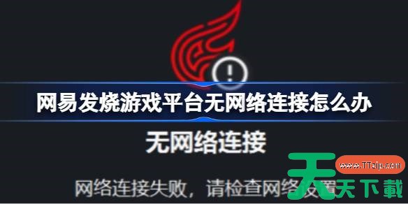 网易发烧游戏平台无网络连接怎么办 网易发烧平台无网络连接解决办法 网易发烧游戏平台无网络连接怎么办 网易发烧平台无网络连接解决办法