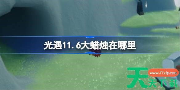光遇11.6大蜡烛在哪里 光遇11月6日大蜡烛位置攻略