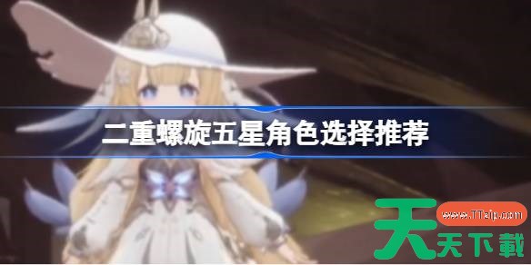 二重螺旋五星角色该怎么选择 二重螺旋五星角色选择推荐 二重螺旋五星角色该怎么选择 二重螺旋五星角色选择推荐