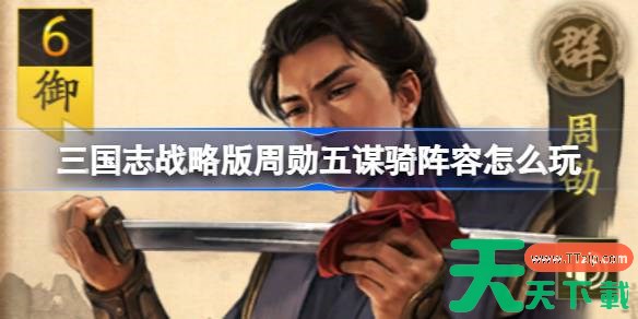 三国志战略版周勋五谋骑阵容怎么玩 三国志战略版周勋五谋骑阵容搭配
