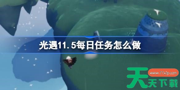 光遇11.5每日任务怎么做 光遇11月5日每日任务做法攻略