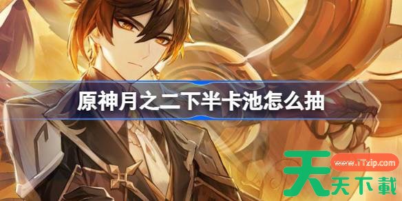 原神6.1下半卡池怎么抽 原神月之二下半卡池抽取推荐
