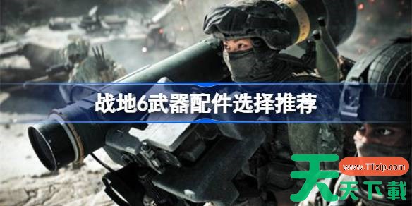 战地6武器配件选择推荐 战地6武器配件该怎么选择 战地6武器配件选择推荐 战地6武器配件该怎么选择