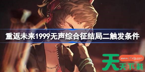 重返未来1999无声综合征结局二触发条件 重返未来1999无声综合征结局二怎么触发 重返未来1999无声综合征结局二触发条件 重返未来1999无声综合征结局二怎么触发