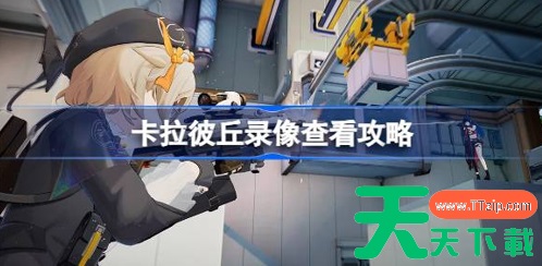 卡拉彼丘如何查看回放 游戏录像查看方法 卡拉彼丘如何查看回放 游戏录像查看方法