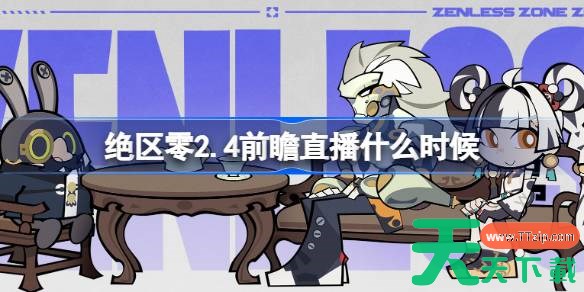 绝区零2.4前瞻直播什么时候 绝区零2.4版本前瞻直播时间 绝区零2.4前瞻直播什么时候 绝区零2.4版本前瞻直播时间
