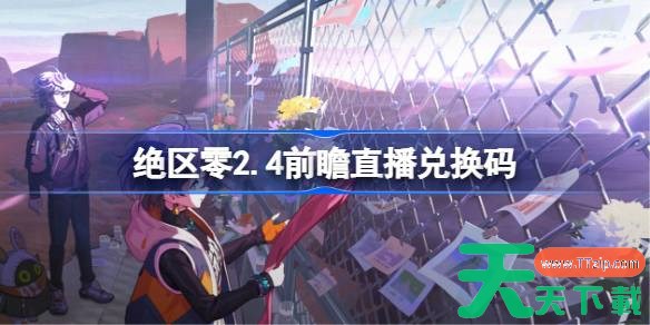 绝区零2.4前瞻直播兑换码是什么 绝区零2.4版本前瞻直播兑换码一览 绝区零2.4前瞻直播兑换码是什么 绝区零2.4版本前瞻直播兑换码一览