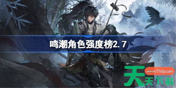 鸣潮角色强度榜2.7 鸣潮角色节奏榜最新2025 鸣潮角色强度榜2.7 鸣潮角色节奏榜最新2025