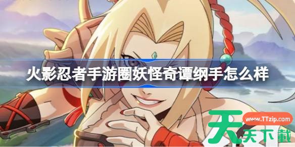 火影忍者手游妖怪奇谭纲手怎么样 妖怪奇谭纲手技能介绍 火影忍者手游妖怪奇谭纲手怎么样 妖怪奇谭纲手技能介绍