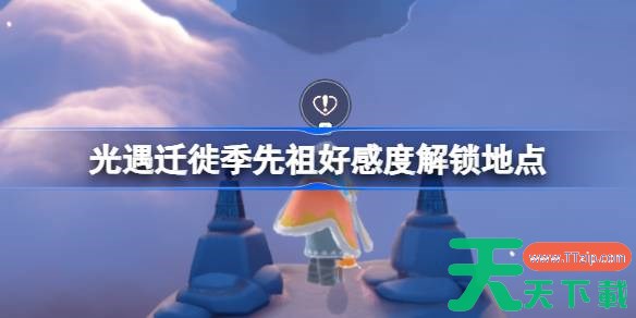 光遇迁徙季先祖好感度解锁 光遇迁徙季先祖好感度解锁位置 光遇迁徙季先祖好感度解锁 光遇迁徙季先祖好感度解锁位置