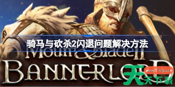 骑马与砍杀2闪退怎么办 骑马与砍杀2闪退问题解决方法