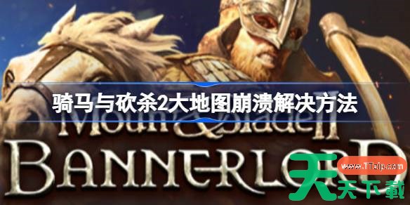骑马与砍杀2大地图崩溃怎么办 骑马与砍杀2大地图崩溃解决方法