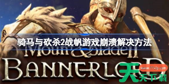 骑马与砍杀2购买战帆后打开游戏崩溃怎么解决 骑马与砍杀2战帆游戏崩溃解决方法