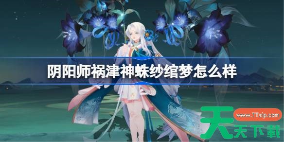 阴阳师祸津神蛛纱绾梦怎么样 阴阳师蛛纱绾梦皮肤怎么获得 阴阳师祸津神蛛纱绾梦怎么样 阴阳师蛛纱绾梦皮肤怎么获得