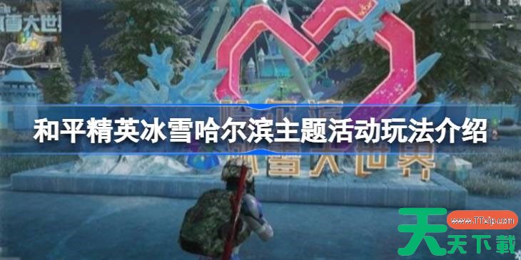 和平精英冰雪哈尔滨主题活动玩法介绍 和平精英冰雪哈尔滨主题活动怎么玩 和平精英冰雪哈尔滨主题活动玩法介绍 和平精英冰雪哈尔滨主题活动怎么玩