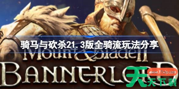 骑马与砍杀2全骑流怎么玩 骑马与砍杀21.3版全骑流玩法分享 骑马与砍杀2全骑流怎么玩 骑马与砍杀21.3版全骑流玩法分享