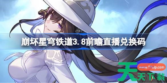 崩坏星穹铁道3.8前瞻直播兑换码是什么 崩铁3.8版本前瞻直播兑换码一览 崩坏星穹铁道3.8前瞻直播兑换码是什么 崩铁3.8版本前瞻直播兑换码一览