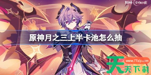 原神月之三上半卡池怎么抽 原神6.2上半卡池抽取推荐 原神月之三上半卡池怎么抽 原神6.2上半卡池抽取推荐