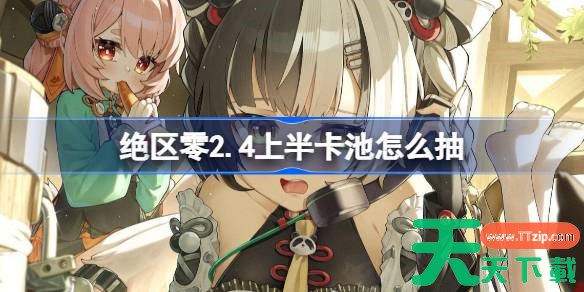 绝区零2.4上半卡池怎么抽 绝区零2.4上半卡池抽取推荐 绝区零2.4上半卡池怎么抽 绝区零2.4上半卡池抽取推荐
