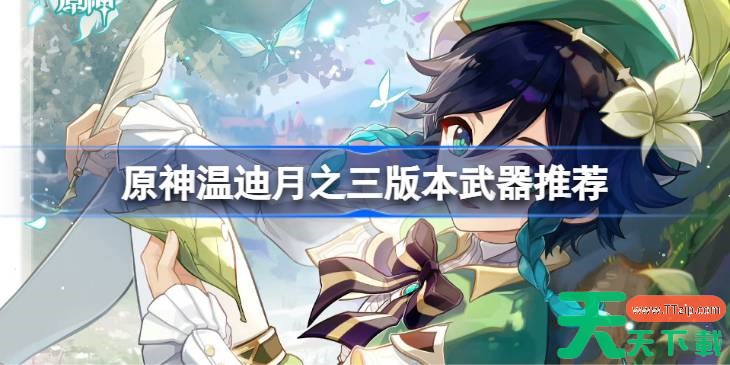 原神温迪月之三版本武器推荐 原神温迪月之三版本武器怎么选择 原神温迪月之三版本武器推荐 原神温迪月之三版本武器怎么选择