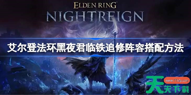 艾尔登法环黑夜君临铁追修阵容该怎么搭配 艾尔登法环黑夜君临铁追修阵容搭配方法 艾尔登法环黑夜君临铁追修阵容该怎么搭配 艾尔登法环黑夜君临铁追修阵容搭配方法