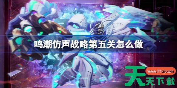 鸣潮仿声战略第五关怎么过 鸣潮仿声战略第五关攻略 鸣潮仿声战略第五关怎么过 鸣潮仿声战略第五关攻略
