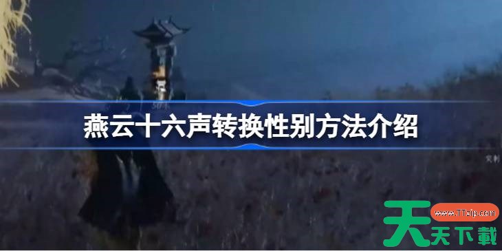 燕云十六声转换性别方法介绍 燕云十六声怎么才能进行性别转换 燕云十六声转换性别方法介绍 燕云十六声怎么才能进行性别转换
