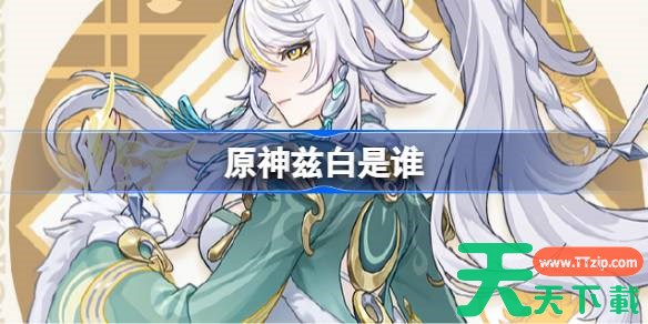 原神兹白是谁 原神兹白角色介绍 原神兹白是谁 原神兹白角色介绍